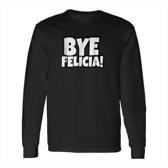 Bye Felicia Funny Saying Long Sleeve T-Shirt | Favorety CA