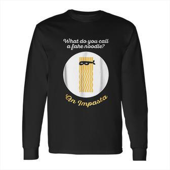 What Do You Call A Fake Noodle An Impasta Pasta Long Sleeve T-Shirt | Favorety CA