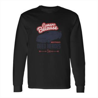 Camaro Because Mustangs Need Heroes Too Long Sleeve T-Shirt | Favorety CA