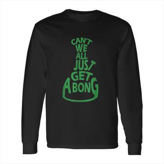 Cant We All Just Get A Bong Long Sleeve T-Shirt | Favorety UK