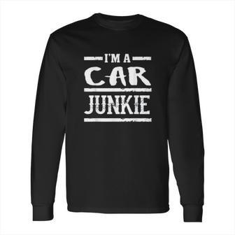 Im A Car Junkie Funny Automotive Lover Long Sleeve T-Shirt | Favorety