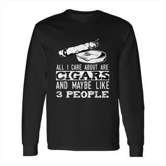 All I Care About Are Cigars And Maybe Like 3 People Cigar Long Sleeve T-Shirt | Favorety UK