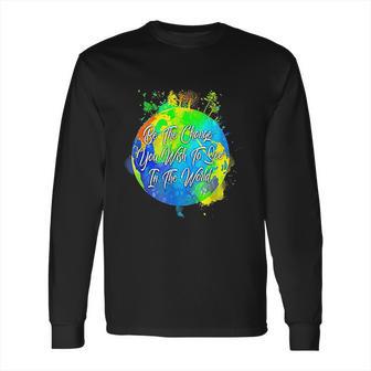 Be The Change You Wish To See In The World Long Sleeve T-Shirt | Favorety AU