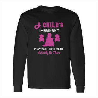 A Child’S Imaginary Playmate Just Might Actually Be There Long Sleeve T-Shirt | Favorety CA