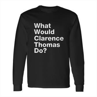 What Would Clarence Thomas Do Long Sleeve T-Shirt | Favorety UK