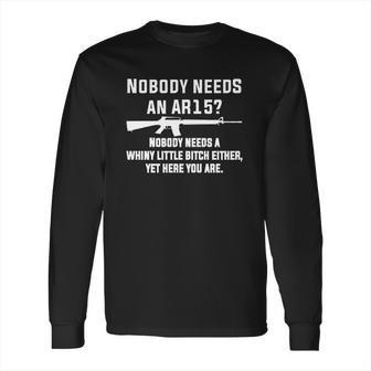 Comical Nobody Needs An Ar15 Nobody Needs Whiny Little Long Sleeve T-Shirt | Favorety CA