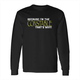 Because I Am The Constable That Is Why Funny Long Sleeve T-Shirt | Favorety UK