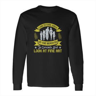 I Like To Cook Walk On The Beach Go To Concerts And Look At Fine Art Long Sleeve T-Shirt | Favorety UK