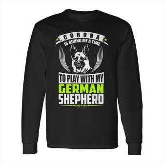 Corona Is Giving Me A Time To Play With My German Shepherd Dog T Long Sleeve T-Shirt | Favorety