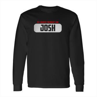 Of Course Im Right I Am Josh Long Sleeve T-Shirt | Favorety DE