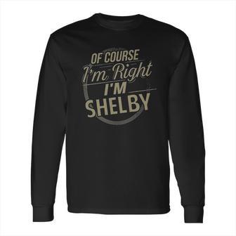 Of Course I Am Right I Am Shelby Long Sleeve T-Shirt | Favorety AU