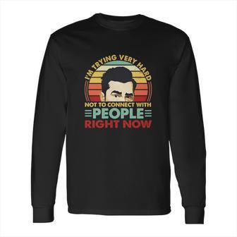 David Rose Im Trying Very Hard Not To Connect With People Right Now Long Sleeve T-Shirt | Favorety