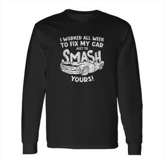 Demolition Derby Worked All Weeks To Fix My Car Smash Yours Long Sleeve T-Shirt | Favorety CA