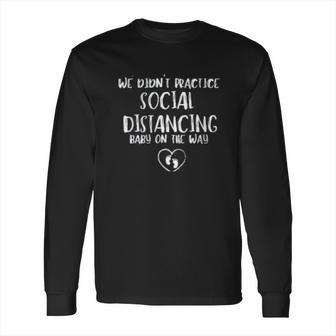 We Didnt Practice Social Distancing Baby On The Way Social Distancing Gift Long Sleeve T-Shirt | Favorety AU