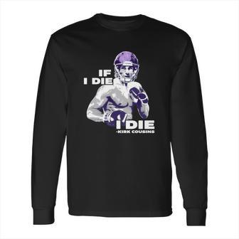 If I Die I Die Kirk Cousins Long Sleeve T-Shirt | Favorety DE