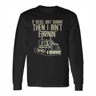 Diesel Aint Burnin Earnin Semi Truck Driver Trucker Gift Long Sleeve T-Shirt | Favorety AU