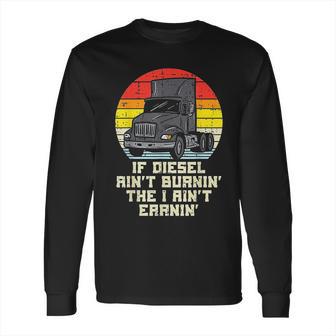 If Diesel Aint Burnin Earnin Truck Retro Trucker Driver Gift Long Sleeve T-Shirt | Favorety DE