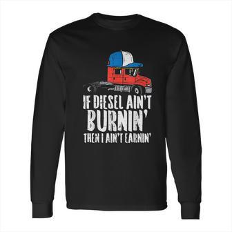 If Diesel Aint Burnin Earnin Truck Semi Trucker Driver Gift Long Sleeve T-Shirt | Favorety DE