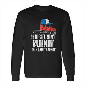 If Diesel Aint Burnin Earnin Truck Semi Trucker Driver Gift New Long Sleeve T-Shirt | Favorety