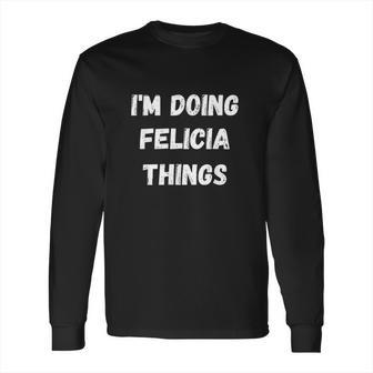 I Am Doing Felicia Things Long Sleeve T-Shirt | Favorety