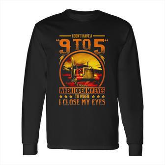 I Dont Have A 9 To 5 I Have A When I Open My Eyes To When I Close My Eyes Trucker Long Sleeve T-Shirt | Favorety AU