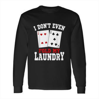 I Dont Even Fold My Laundry Casino Gambling Gambler Card Long Sleeve T-Shirt | Favorety CA