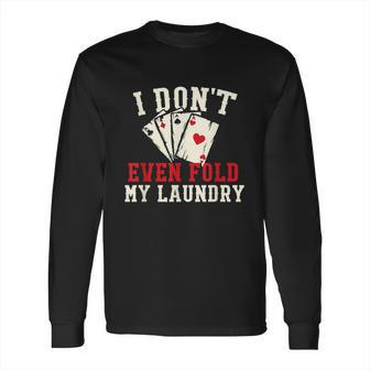 I Dont Even Fold My Laundry Poker Card Player Gambler Long Sleeve T-Shirt | Favorety