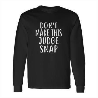 Dont Make This Judge Snap For Judges Long Sleeve T-Shirt | Favorety