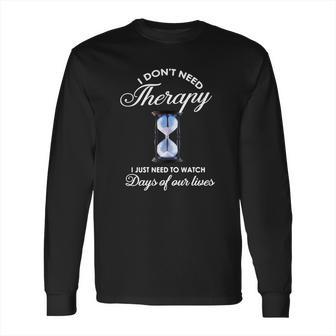 I Dont Need Therapy Days Of Our Lives Long Sleeve T-Shirt | Favorety