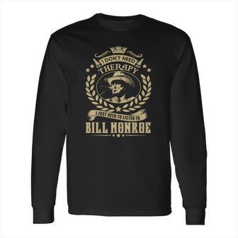 I Dont Need Therapy I Just Need To Listen To Bill Monroe Tshirt Long Sleeve T-Shirt | Favorety UK