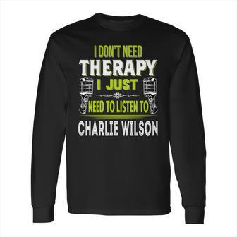 I Dont Need Therapy I Just Need To Listen To Charlie Wilson T Shirt Long Sleeve T-Shirt Hoodie Sweatshirt Long Sleeve | Favorety