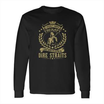 I Dont Need Therapy I Just Need To Listen To Dire Straits Tshirt Long Sleeve T-Shirt | Favorety