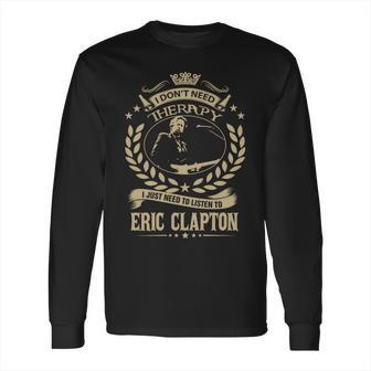 I Dont Need Therapy I Just Need To Listen To Eric Clapton Tshirt Long Sleeve T-Shirt | Favorety UK