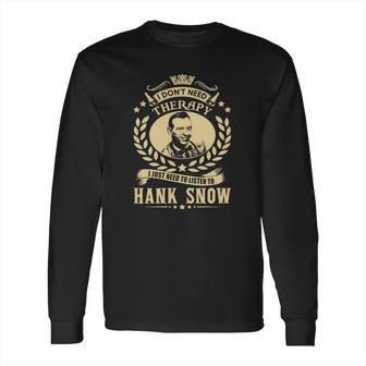 I Dont Need Therapy I Just Need To Listen To Hank Snow Tshirt Long Sleeve T-Shirt | Favorety