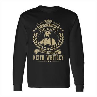 I Dont Need Therapy I Just Need To Listen To Keith Whitley Tshirt Long Sleeve T-Shirt | Favorety DE