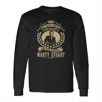 I Dont Need Therapy I Just Need To Listen To Marty Stuart Tshirt Long Sleeve T-Shirt | Favorety