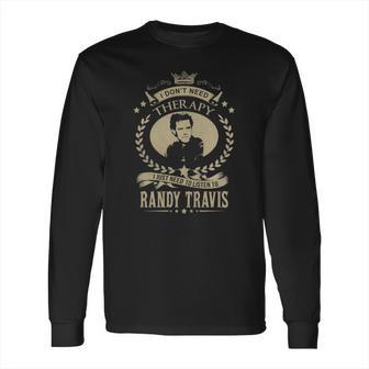 I Dont Need Therapy I Just Need To Listen To Randy Travis Long Sleeve T-Shirt | Favorety UK