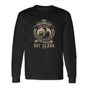 I Dont Need Therapy I Just Need To Listen To Roy Clark Tshirt Long Sleeve T-Shirt | Favorety AU