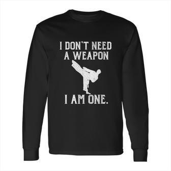 I Dont Need A Weapon I Am One Funny Karate Long Sleeve T-Shirt | Favorety