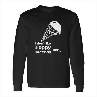 I Dont Like Sloppy Seconds Ice Cream Long Sleeve T-Shirt | Favorety AU