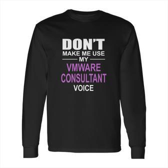 Dont Make Me Use My Vmware Consultant Voice Long Sleeve T-Shirt | Favorety