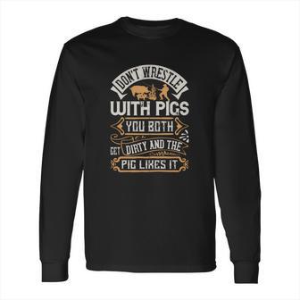 Don’T Wrestle With Pigs You Both Get Dirty And The Pig Likes It Long Sleeve T-Shirt | Favorety AU