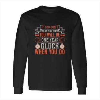 If You Don’T Do It This Year You Will Be One Year Older When You Do Long Sleeve T-Shirt | Favorety DE