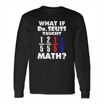 What If Dr Seuss Taught Math Long Sleeve T-Shirt | Favorety