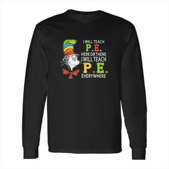 Dr Seuss I Will Teach Pe Here Or There Pe Everywhere Shirt Long Sleeve T-Shirt | Favorety CA