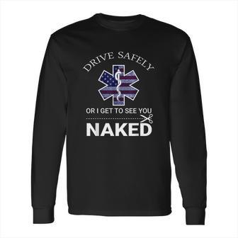 Drive Safely Or I Get To See You Naked Funny Ems Emr Emt Long Sleeve T-Shirt | Favorety DE