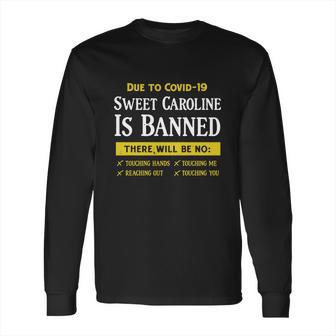 Due To Covid-19 Sweet Caroline Is Banned There Will Be No Shirt Long Sleeve T-Shirt | Favorety UK