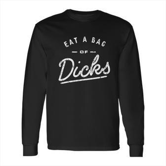 Eat A Bag Of Dicks Long Sleeve T-Shirt | Favorety