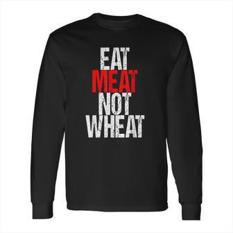 Eat Meat Not Wheat Funny Meat Eater Carnivore Long Sleeve T-Shirt | Favorety CA