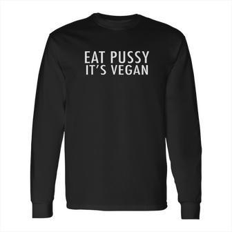 Eat Pussy Its Vegan Funny Long Sleeve T-Shirt | Favorety DE